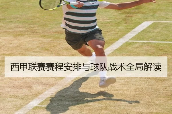 西甲联赛赛程安排与球队战术全局解读