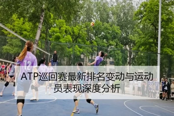 ATP巡回赛最新排名变动与运动员表现深度分析